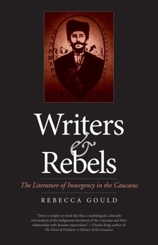 Hardcover Writers and Rebels: The Literature of Insurgency in the Caucasus Book