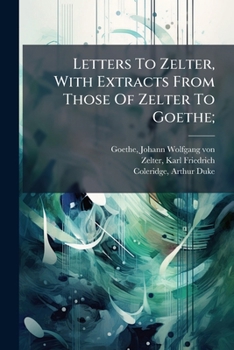 Goethe's Letters to Zelter, With Extracts from Those of Zelter to Goethe