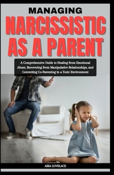 Paperback Managing Narcissistic as a Parent: A Comprehensive Guide to Healing from Emotional Abuse, Recovering from Manipulative Relationships, and Converting C Book
