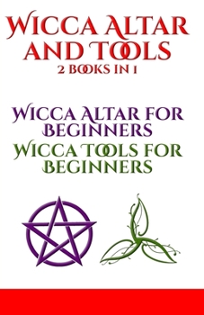 Wicca Altar and Tools: Altar for Beginners and Tools for Beginners: The Complete Guide - How to Set Up and Take Care - Candle, Herbs, Crystals, Tarot, Essential Oils and Altar