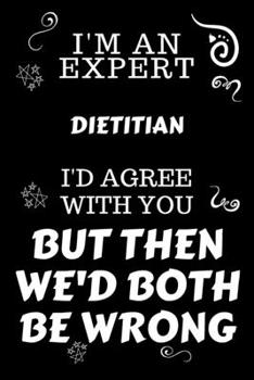 Paperback I'm An Expert Dietitian I'd Agree With You But Then We'd Both Be Wrong: Perfect Gag Gift For An Expert Dietitian - Blank Lined Notebook Journal - 120 Book