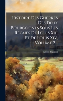 Histoire Des Guerres Des Deux Bourgognes Sous Les Règnes De Louis Xiii Et De Louis Xiv, Volume 2... (French Edition)