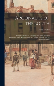 Hardcover Argonauts of the South: Being a Narrative of Voyagings and Polar Seas and Adventures in the Antarctic With Sir Douglas Mawson and Sir Ernest S Book