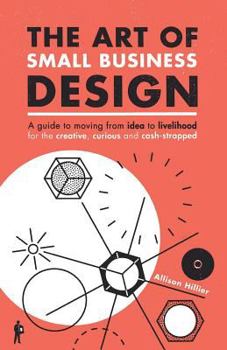 Paperback The Art of Small Business Design: Moving from Idea to Livelihood for the Creative, Curious and Cash-Strapped Book