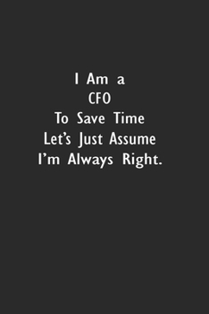 I Am A CFO To Save Time Let's Just Assume I'm Always Right: Lined Notebook (110 Pages 6" x 9" )