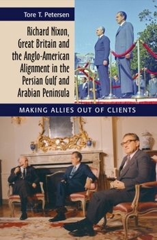 Paperback Richard Nixon, Great Britain and the Anglo-American Alignment in the Persian Gulf and Arabian Peninsula: Making Allies Out of Clients Book