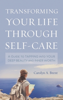Hardcover Transforming Your Life through Self-Care: A Guide to Tapping into Your Deep Beauty and Inner Worth Book