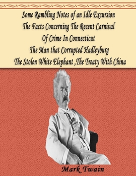 Some Rambling Notes of an Idle Excursion, The Facts Concerning The Recent Carnival Of Crime In Connecticut, The Man that Corrupted Hadleyburg, The Stolen White Elephant, The Treaty With China: a colle