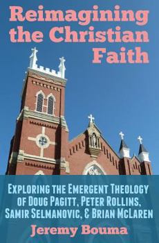 Reimagining the Christian Faith: Exploring the Emergent Theology of Doug Pagitt, Peter Rollins, Samir Selmanovic, and Brian McLaren