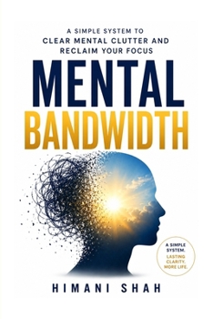 Paperback Mental Bandwidth: Clear Mental Clutter, Stop Forgetting Things, and Reclaim Your Focus: A simple 5-step system to end overwhelm, decision fatigue, and Book