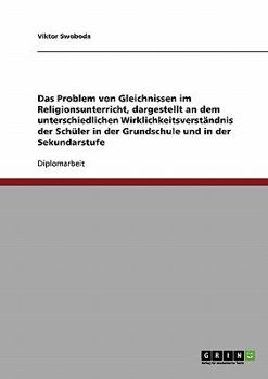 Das Problem von Gleichnissen im Religionsunterricht, dargestellt an dem unterschiedlichen Wirklichkeitsverst�ndnis der Sch�ler in der Grundschule und in der Sekundarstufe