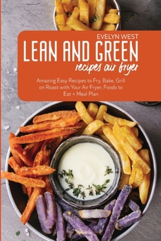 Lean and Green Recipes Air Fryer: Amazing Easy Recipes to Fry, Bake, Grill on Roast with Your Air Fryer, Foods to Eat + Meal Plan