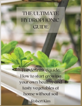 Paperback The Ultimate Hydrophonic Guide: The definitive guide. How to start growing your own healthy and tasty vegetables at home without soil Book