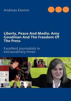 Paperback Liberty, Peace And Media: Amy Goodman And The Freedom Of The Press: Excellent journalists in extraordinary times Book
