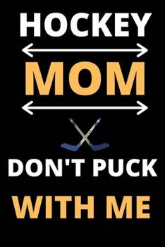 HOCKEY MOM DON'T PUCK WITH ME Lined Notebook: Hockey Fans Gifts Lined Notebook / Journal / Diary Gift, 120 Blank Pages, 6x9 Inches, Matte Finish Cover