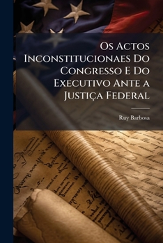 Os Actos Inconstitucionaes Do Congresso E Do Executivo Ante a Justiça Federal