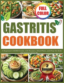 GASTRITIS COOKBOOK: A Beginners GERD Diet Guide with Recipes, Meal Plans, and Prep for Kids and Seniors Over 50