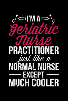 I'm A Geriatric Nurse Practitioner Just Like A Normal Nurse Except Much Cooler: Lined A5 Notebook for Nurses