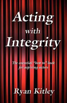 Paperback Acting With Integrity: The Essential How to Book for Aspiring Actors Book