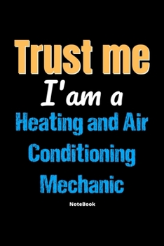 Trust Me I'm A Heating And Air Conditioning Mechanic Notebook - Heating And Air Conditioning Mechanic Funny Gift: Lined Notebook / Journal Gift, 120 Pages, 6x9, Soft Cover, Matte Finish