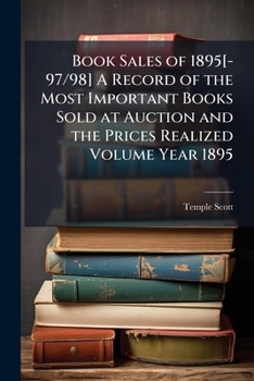 Book Sales of 1895[-97/98] a Record of the Most Important Books Sold at Auction and the Prices Realized; Volume Year 1897