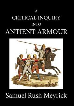 Hardcover A Crtitical Inquiry Into Antient Armour: as it existed in europe, but particularly in england, from the norman conquest to the reign of KING CHARLES I Book