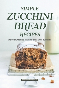 Simple Zucchini Bread Recipes: Mouth-Watering Ways to Bake with Zucchini