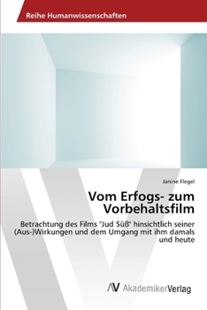 Vom Erfogs- zum Vorbehaltsfilm: Betrachtung des Films "Jud Süß" hinsichtlich seiner (Aus-)Wirkungen und dem Umgang mit ihm damals und heute