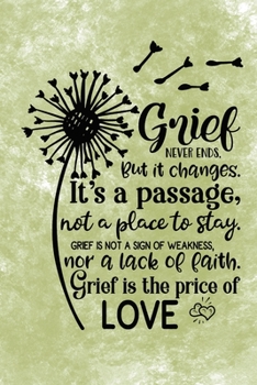 Grief Never Ends. But it Changes. It's A Passage, Not A Place To Stay. Grief Is Not A Sign Of Weakness, Nor A Lack Of Faith. Grief Is The Price Of Love.: Healing Gift Journal For Bereavement Recovery