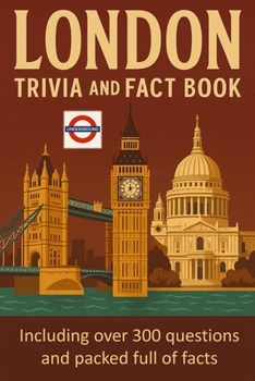 London Trivia and Fact Book: Think You Know London? Think Again 300 Questions and Packed with Facts