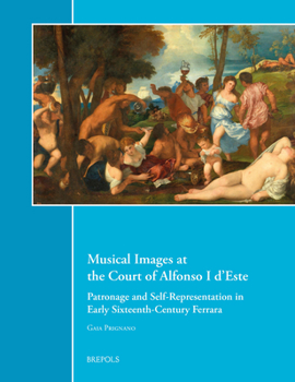 Musical Images at the Court of Alfonso I D'este: Patronage and Self Representation in Early Sixteenth-century Ferrara