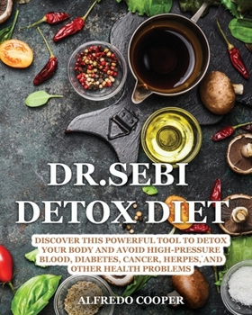 Dr.Sebi Detox Diet: Discover This Powerful Tool to Detox Your Body and Avoid High-Pressure Blood, Diabetes, Cancer, Herpes, and Other Health Problems