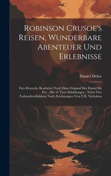 Robinson Crusoe's Reisen, Wunderbare Abenteuer Und Erlebnisse: Fürs Deutsche Bearbeitet Nach Dem Original Des Daniel De Foe; Mit 41 Text-Abbildungen; ... Von F.H. Nicholson