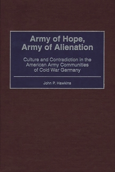 Army of Hope, Army of Alienation: Culture and Contradiction in the American Army Communities of Cold War Germany