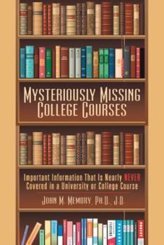 Paperback Mysteriously Missing College Courses: Important Information That Is Nearly Never Covered in a University or College Course Book