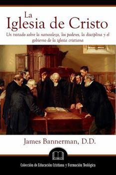 La Iglesia de Cristo: Un tratado sobre la naturaleza, los poderes, la disciplina y el gobierno de la iglesia cristiana