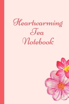 Heartwarming Tea Notebook: Track and Rate Tea Varieties Journal: Gift For Tea Drinkers Aroma and Taste Steeping Time and Temperature Green White Oolong County of Origin Fun Flavors Infused