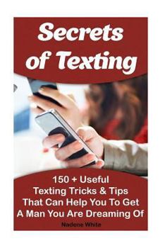 Paperback Secrets of Texting: 150 + Useful Texting Tricks & Tips That Can Help You To Get A Man You Are Dreaming Of: (How To Get A Guy To Like You F Book