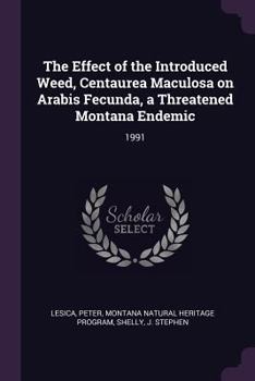 Paperback The Effect of the Introduced Weed, Centaurea Maculosa on Arabis Fecunda, a Threatened Montana Endemic: 1991 Book