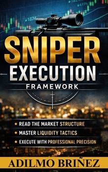 Sniper Execution in Trading Framework: Read The Market Structure, Master Liquidity Tactics, Execute Whith Professional Presición