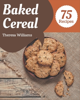 Paperback 75 Baked Cereal Recipes: Enjoy Everyday With Baked Cereal Cookbook! Book