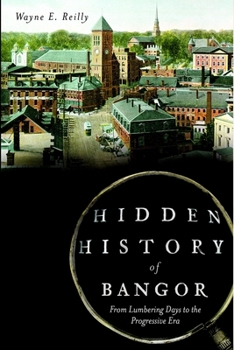 Hidden History of Bangor:: From Lumbering Days to the Progressive Era - Book  of the Hidden History