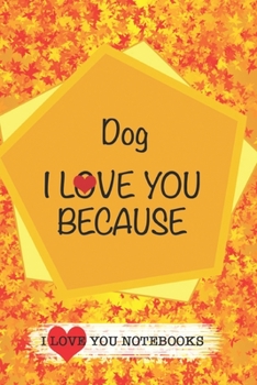 Dog I Love You Because /Love Cover Themes: What I love About You Gift Book: Prompted Fill-in the Blank Personalized Journal/ Tons of Reasons Why I Love You