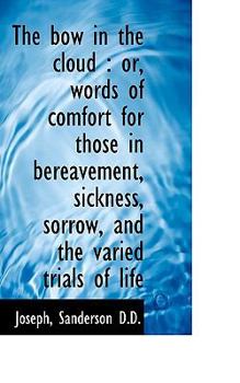 The Bow in the Cloud : Or, words of comfort for those in bereavement, sickness, sorrow, and the Vari