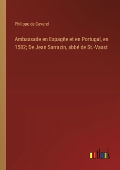 Paperback Ambassade en Espagñe et en Portugal, en 1582; De Jean Sarrazin, abbé de St.-Vaast [French] Book