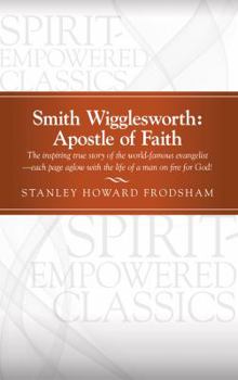 Smith Wigglesworth: Apostle of Faith