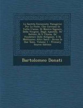 La Santita Encomiata: Panegirici Per Le Feste, Che Corrono In Tutto L'anno, Di Nostro Signore, Della Vergine, Degli Apostoli, De' Dottori Di S. ... In Due Tomi, Volume 1