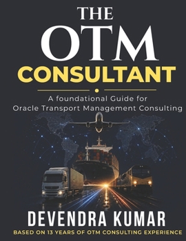 The OTM Consultant: A foundational Guide for Oracle Transportation Management Consulting