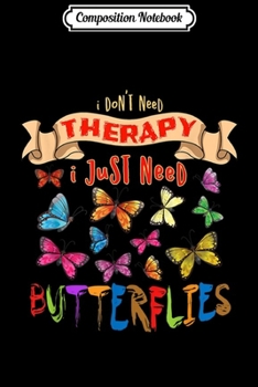 Composition Notebook: I DON'T NEED THERAPY Funny Butterfly Illustrations