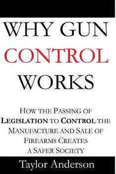 Paperback Why Gun Control Works: How the Passing of Legislation to Control the Manufacture and Sale of Firearms Creates a Safer Society (Gag Book) Book